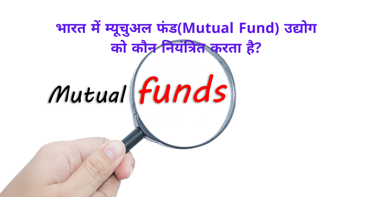 भारत में म्यूचुअल फंड(Mutual Fund) उद्योग को कौन नियंत्रित करता है